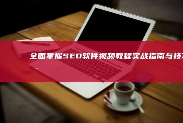 全面掌握SEO软件：视频教程实战指南与技巧全解析